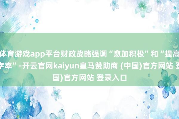 体育游戏app平台财政战略强调“愈加积极”和“提高财政赤字率”-开云官网kaiyun皇马赞助商 (中国)官方网站 登录入口